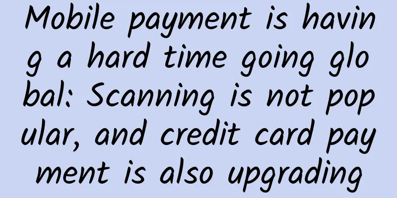 Mobile payment is having a hard time going global: Scanning is not popular, and credit card payment is also upgrading