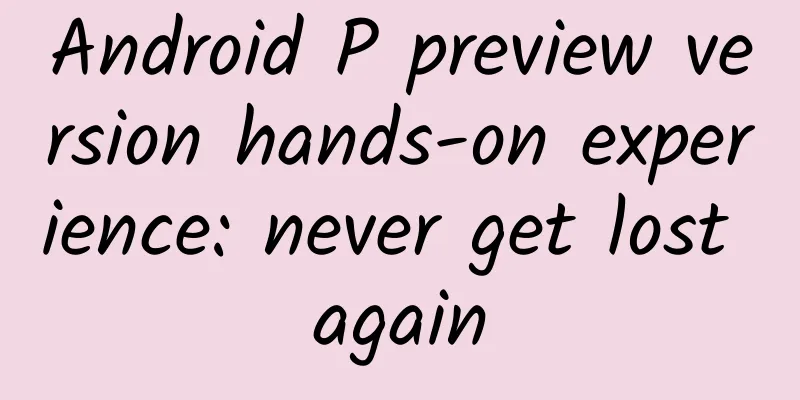 Android P preview version hands-on experience: never get lost again