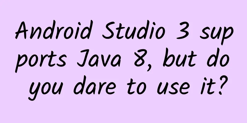 Android Studio 3 supports Java 8, but do you dare to use it?
