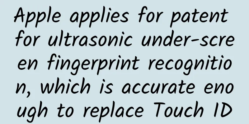 Apple applies for patent for ultrasonic under-screen fingerprint recognition, which is accurate enough to replace Touch ID