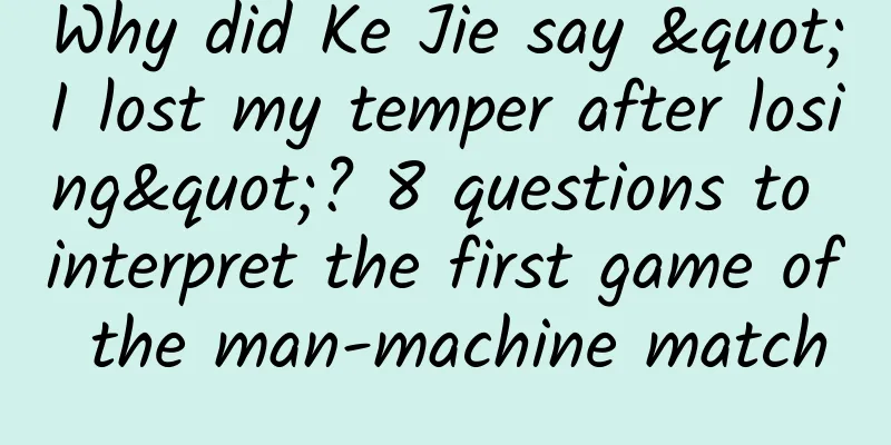 Why did Ke Jie say "I lost my temper after losing"? 8 questions to interpret the first game of the man-machine match