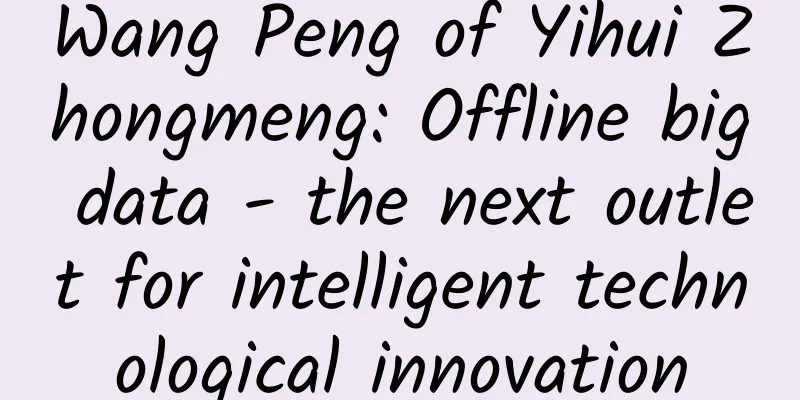 Wang Peng of Yihui Zhongmeng: Offline big data - the next outlet for intelligent technological innovation