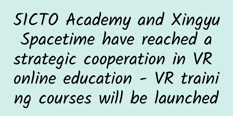 51CTO Academy and Xingyu Spacetime have reached a strategic cooperation in VR online education - VR training courses will be launched