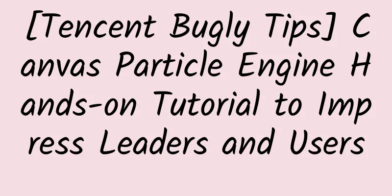 [Tencent Bugly Tips] Canvas Particle Engine Hands-on Tutorial to Impress Leaders and Users