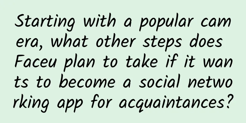 Starting with a popular camera, what other steps does Faceu plan to take if it wants to become a social networking app for acquaintances?