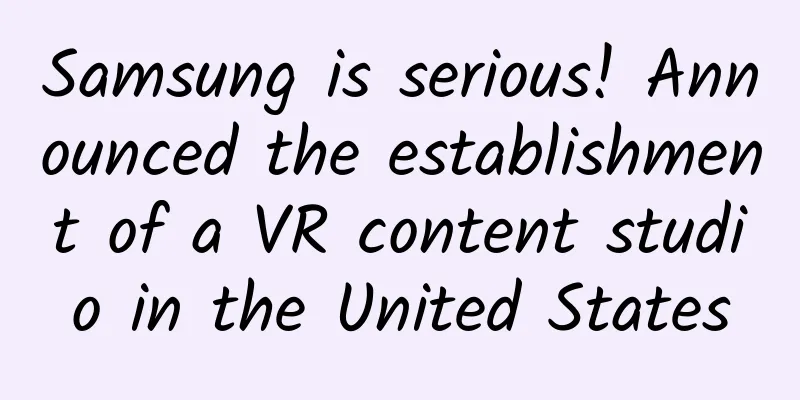 Samsung is serious! Announced the establishment of a VR content studio in the United States