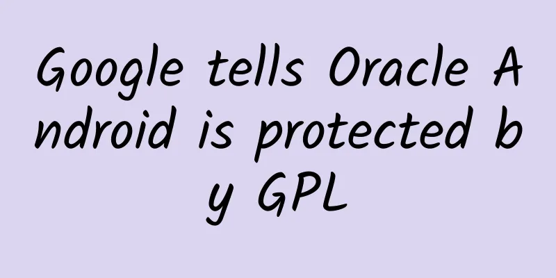 Google tells Oracle Android is protected by GPL