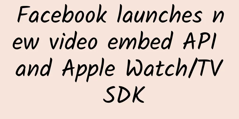 Facebook launches new video embed API and Apple Watch/TV SDK
