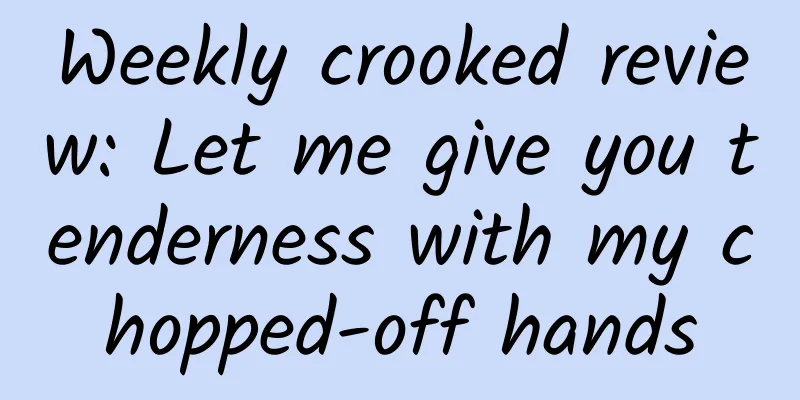Weekly crooked review: Let me give you tenderness with my chopped-off hands