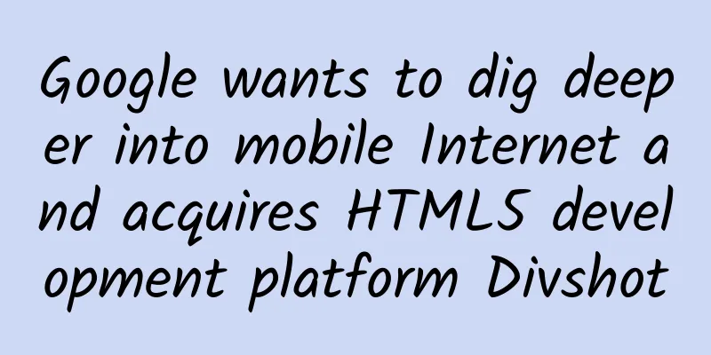 Google wants to dig deeper into mobile Internet and acquires HTML5 development platform Divshot