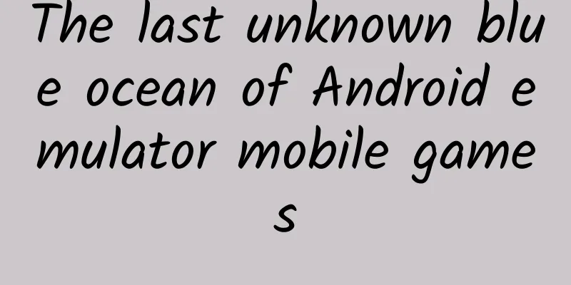 The last unknown blue ocean of Android emulator mobile games