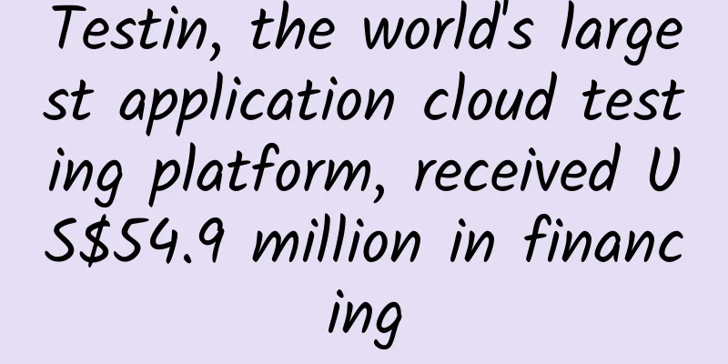 Testin, the world's largest application cloud testing platform, received US$54.9 million in financing