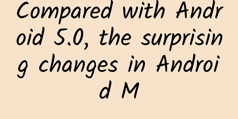 Compared with Android 5.0, the surprising changes in Android M