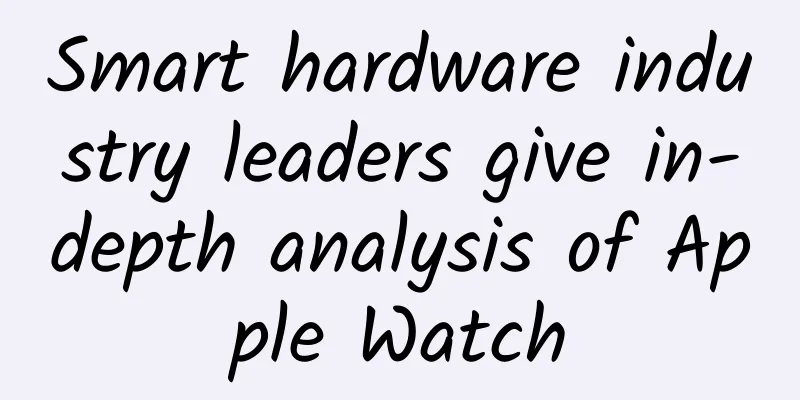 Smart hardware industry leaders give in-depth analysis of Apple Watch