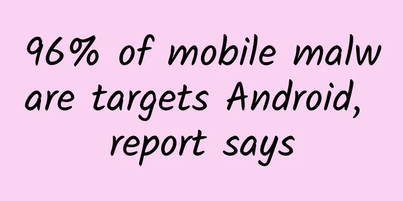 96% of mobile malware targets Android, report says