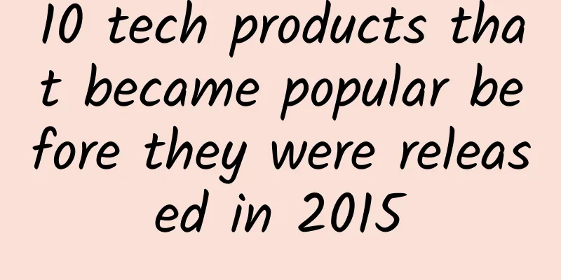 10 tech products that became popular before they were released in 2015