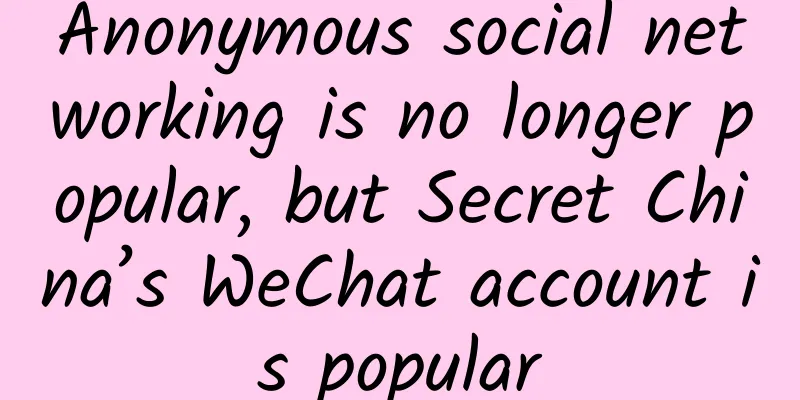 Anonymous social networking is no longer popular, but Secret China’s WeChat account is popular