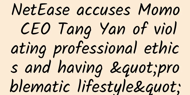 NetEase accuses Momo CEO Tang Yan of violating professional ethics and having "problematic lifestyle"