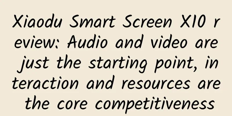 Xiaodu Smart Screen X10 review: Audio and video are just the starting point, interaction and resources are the core competitiveness