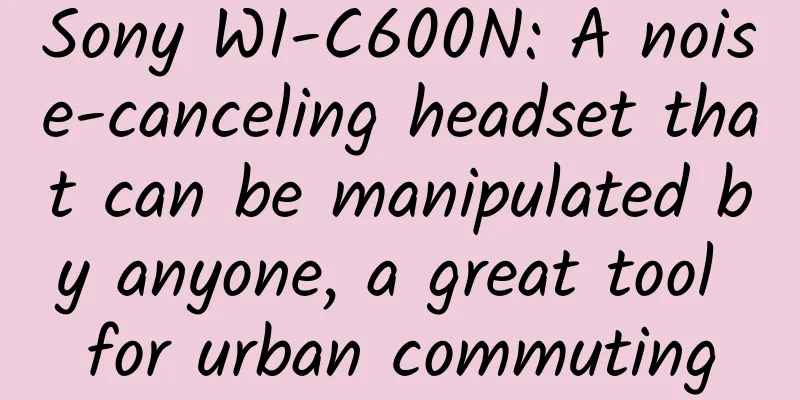 Sony WI-C600N: A noise-canceling headset that can be manipulated by anyone, a great tool for urban commuting