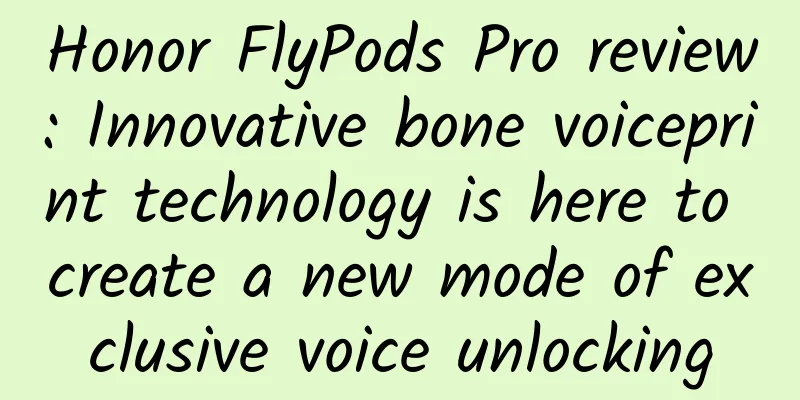 Honor FlyPods Pro review: Innovative bone voiceprint technology is here to create a new mode of exclusive voice unlocking