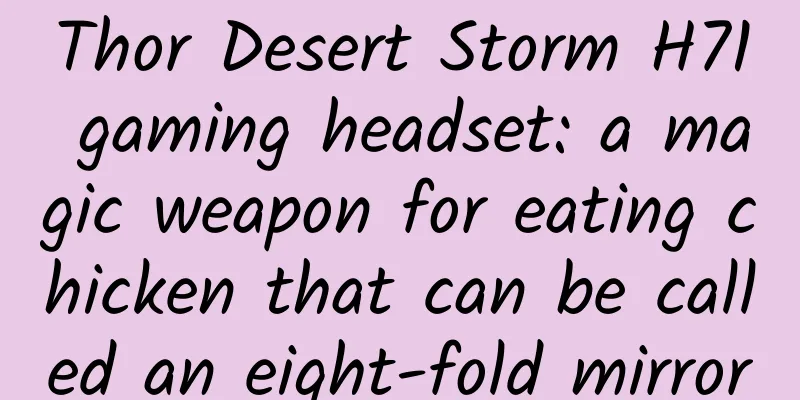Thor Desert Storm H71 gaming headset: a magic weapon for eating chicken that can be called an eight-fold mirror