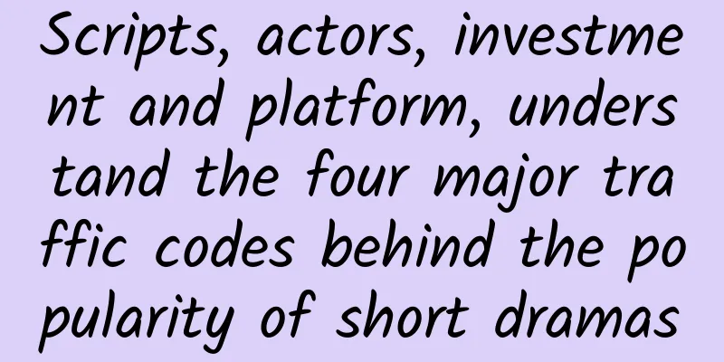 Scripts, actors, investment and platform, understand the four major traffic codes behind the popularity of short dramas