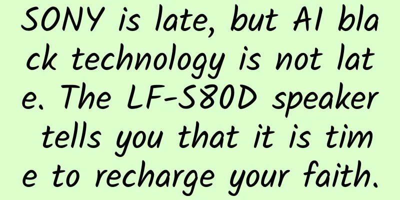 SONY is late, but AI black technology is not late. The LF-S80D speaker tells you that it is time to recharge your faith.