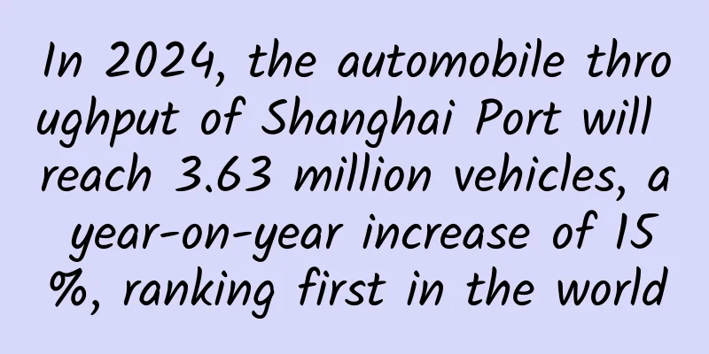 In 2024, the automobile throughput of Shanghai Port will reach 3.63 million vehicles, a year-on-year increase of 15%, ranking first in the world