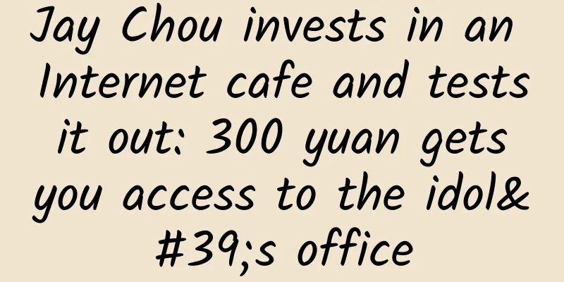 Jay Chou invests in an Internet cafe and tests it out: 300 yuan gets you access to the idol's office