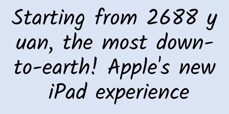 Starting from 2688 yuan, the most down-to-earth! Apple's new iPad experience
