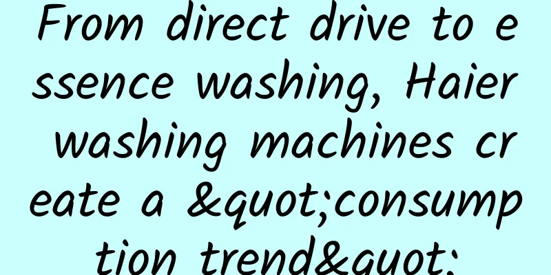 From direct drive to essence washing, Haier washing machines create a "consumption trend"