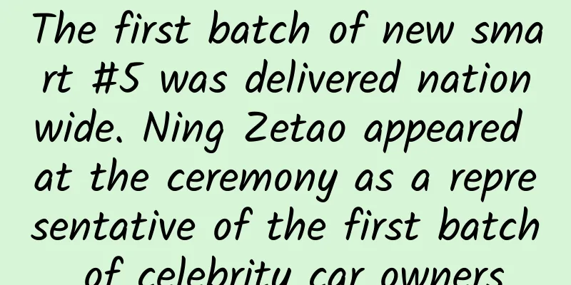 The first batch of new smart #5 was delivered nationwide. Ning Zetao appeared at the ceremony as a representative of the first batch of celebrity car owners
