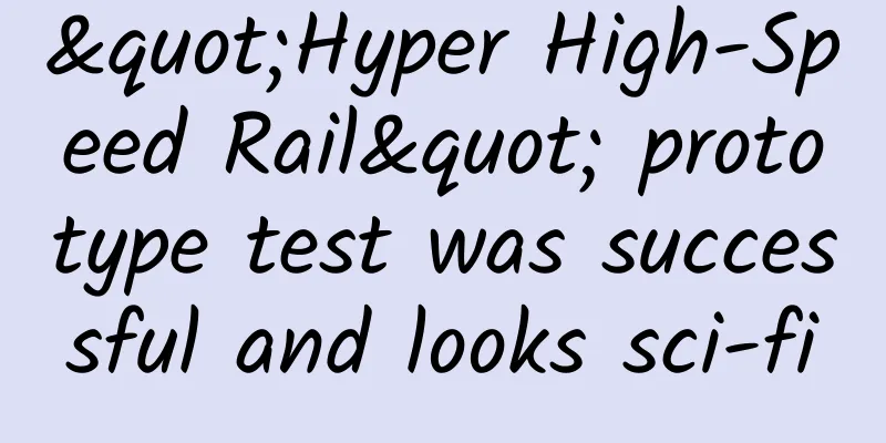 "Hyper High-Speed ​​Rail" prototype test was successful and looks sci-fi