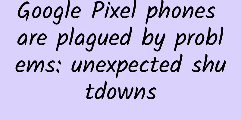 Google Pixel phones are plagued by problems: unexpected shutdowns