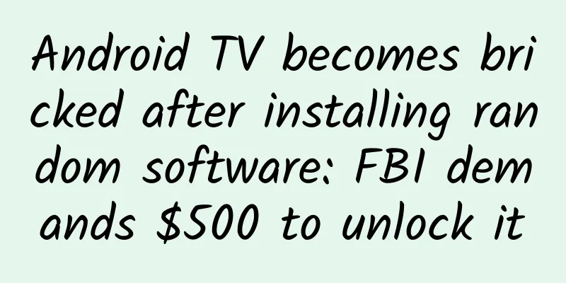 Android TV becomes bricked after installing random software: FBI demands $500 to unlock it
