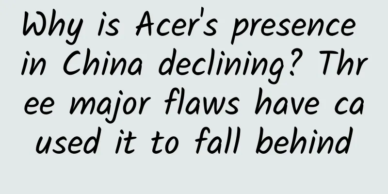 Why is Acer's presence in China declining? Three major flaws have caused it to fall behind