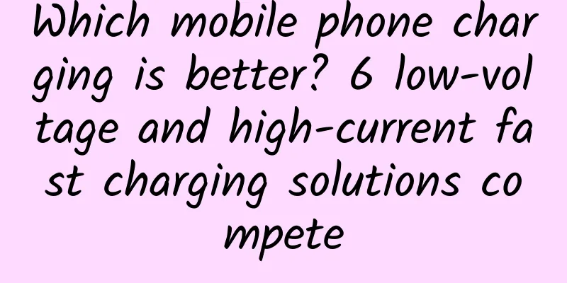 Which mobile phone charging is better? 6 low-voltage and high-current fast charging solutions compete