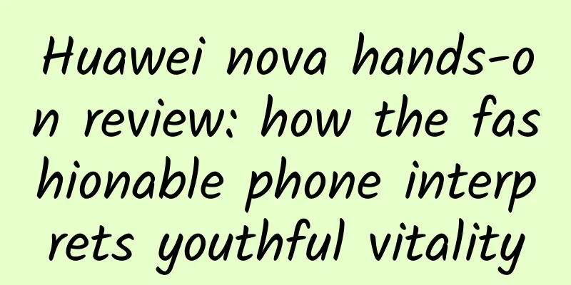 Huawei nova hands-on review: how the fashionable phone interprets youthful vitality