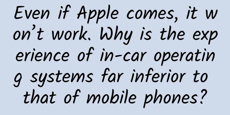 Even if Apple comes, it won’t work. Why is the experience of in-car operating systems far inferior to that of mobile phones?