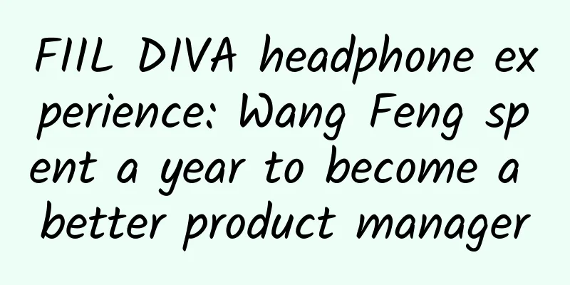 FIIL DIVA headphone experience: Wang Feng spent a year to become a better product manager