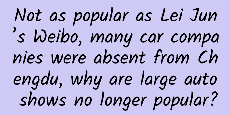 Not as popular as Lei Jun’s Weibo, many car companies were absent from Chengdu, why are large auto shows no longer popular?