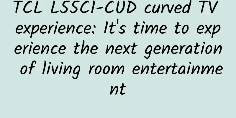 TCL L55C1-CUD curved TV experience: It's time to experience the next generation of living room entertainment
