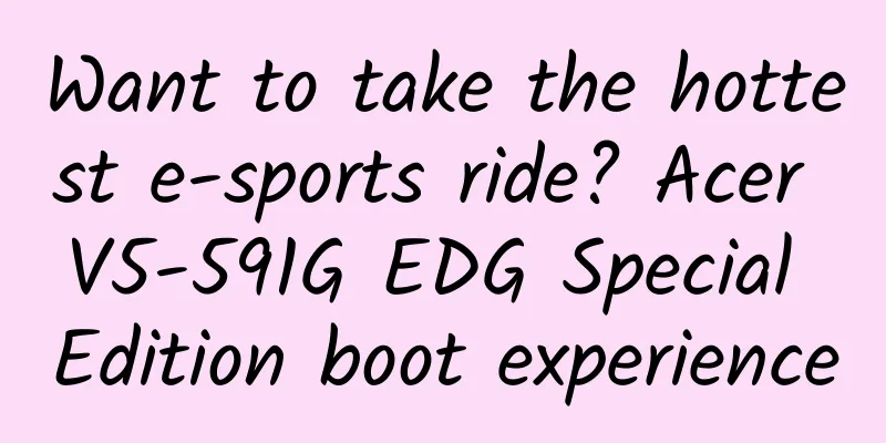 Want to take the hottest e-sports ride? Acer V5-591G EDG Special Edition boot experience
