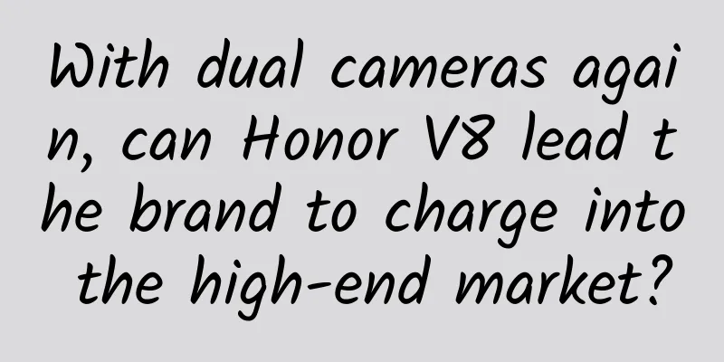 With dual cameras again, can Honor V8 lead the brand to charge into the high-end market?