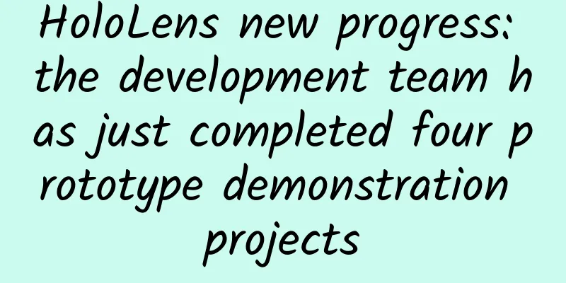 HoloLens new progress: the development team has just completed four prototype demonstration projects