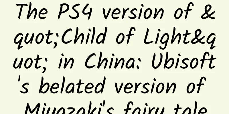 The PS4 version of "Child of Light" in China: Ubisoft's belated version of Miyazaki's fairy tale