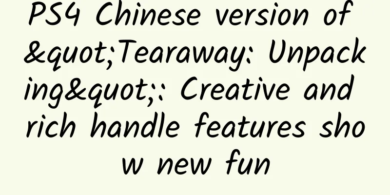 PS4 Chinese version of "Tearaway: Unpacking": Creative and rich handle features show new fun