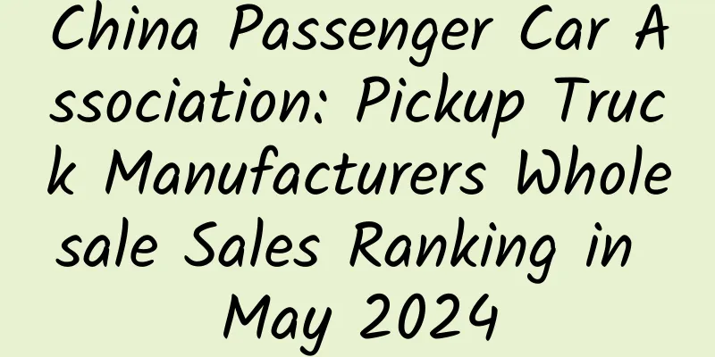 China Passenger Car Association: Pickup Truck Manufacturers Wholesale Sales Ranking in May 2024
