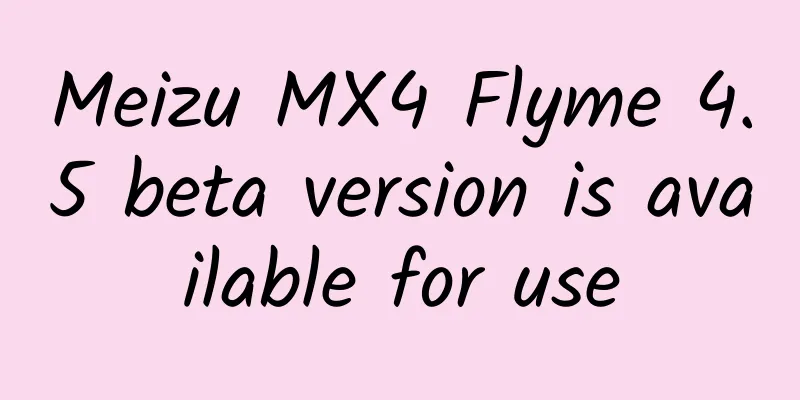 Meizu MX4 Flyme 4.5 beta version is available for use